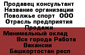 Продавец-консультант › Название организации ­ Поволжье-спорт, ООО › Отрасль предприятия ­ Продажи › Минимальный оклад ­ 40 000 - Все города Работа » Вакансии   . Башкортостан респ.,Баймакский р-н